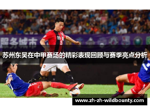 苏州东吴在中甲赛场的精彩表现回顾与赛季亮点分析