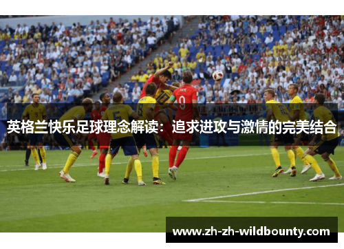 英格兰快乐足球理念解读：追求进攻与激情的完美结合