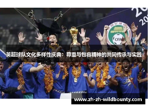 英超球队文化多样性庆典：尊重与包容精神的共同传承与实践