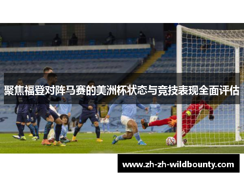 聚焦福登对阵马赛的美洲杯状态与竞技表现全面评估