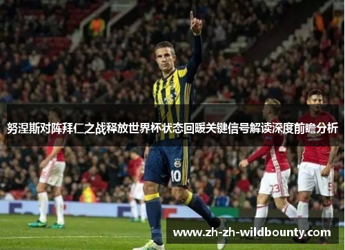 努涅斯对阵拜仁之战释放世界杯状态回暖关键信号解读深度前瞻分析