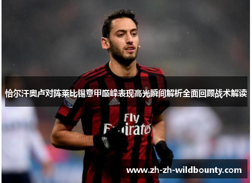 恰尔汗奥卢对阵莱比锡意甲巅峰表现高光瞬间解析全面回顾战术解读