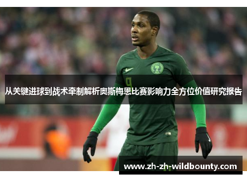 从关键进球到战术牵制解析奥斯梅恩比赛影响力全方位价值研究报告