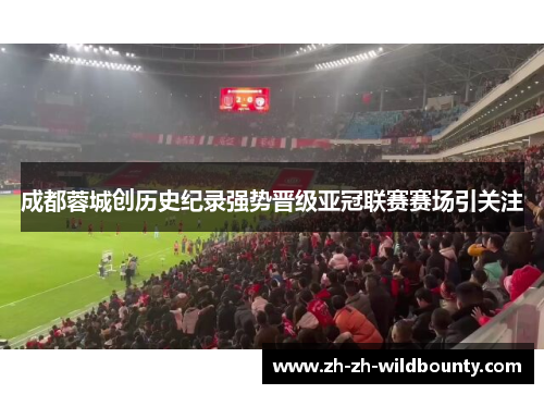 成都蓉城创历史纪录强势晋级亚冠联赛赛场引关注