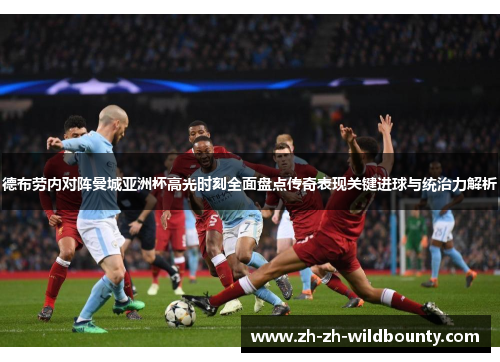 德布劳内对阵曼城亚洲杯高光时刻全面盘点传奇表现关键进球与统治力解析