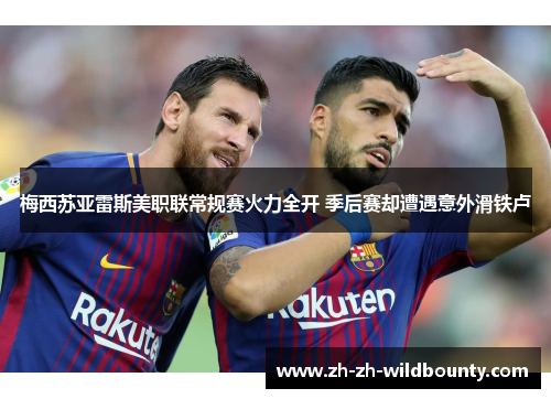 梅西苏亚雷斯美职联常规赛火力全开 季后赛却遭遇意外滑铁卢