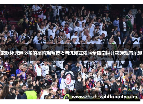 欧联杯球迷必备的高阶观赛技巧与沉浸式体验全指南提升夜晚观看乐趣