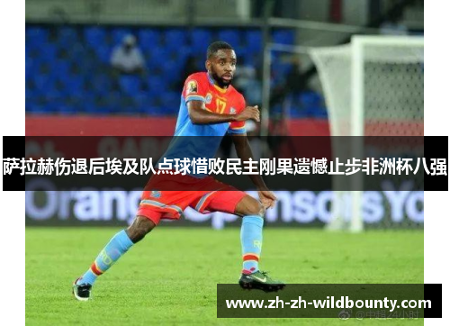 萨拉赫伤退后埃及队点球惜败民主刚果遗憾止步非洲杯八强
